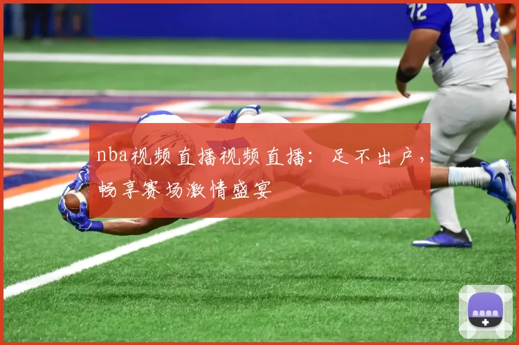 nba视频直播视频直播：足不出户，畅享赛场激情盛宴