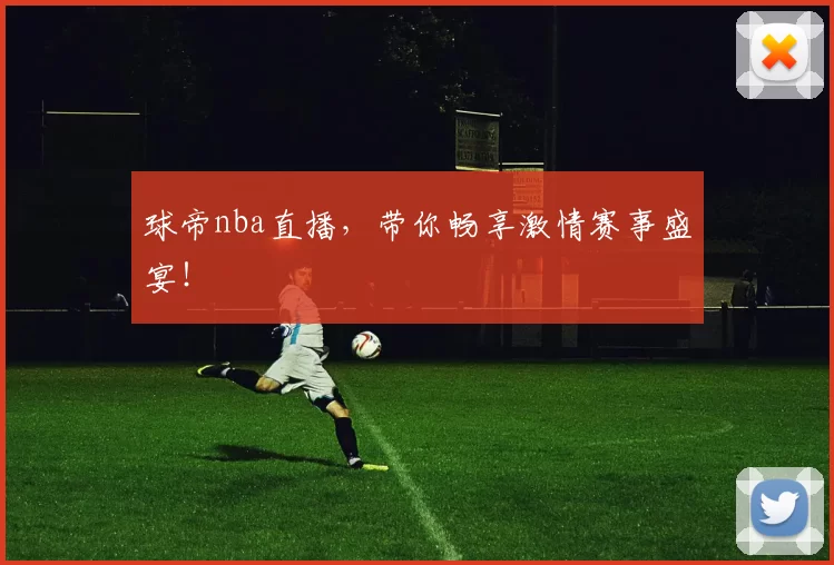 球帝nba直播，带你畅享激情赛事盛宴！