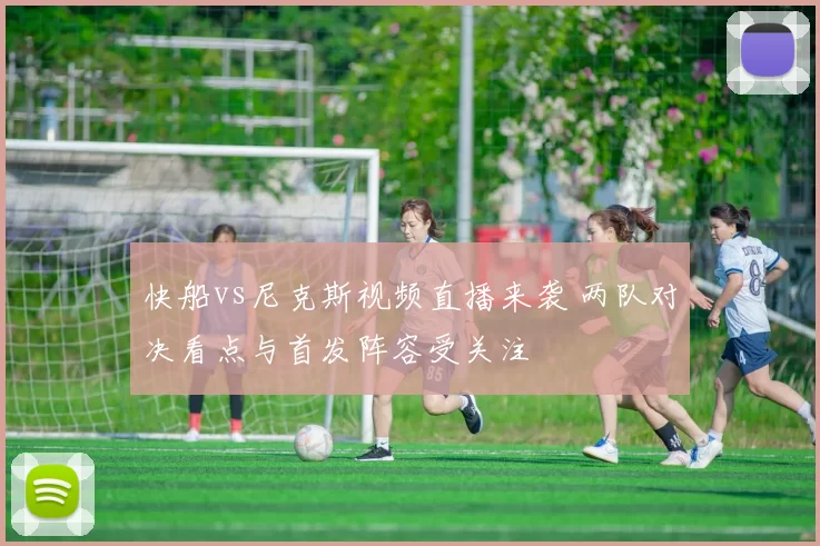 快船vs尼克斯视频直播来袭 两队对决看点与首发阵容受关注