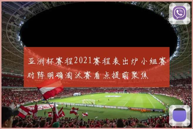 亚洲杯赛程2021赛程表出炉小组赛对阵明确淘汰赛看点提前聚焦