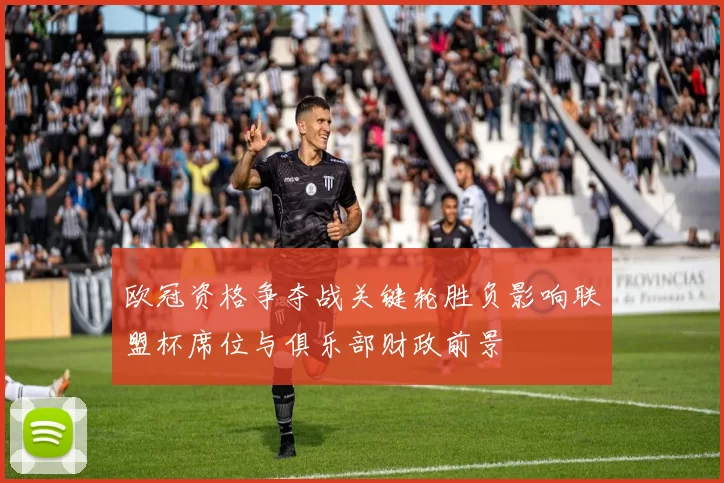 欧冠资格争夺战关键轮胜负影响联盟杯席位与俱乐部财政前景