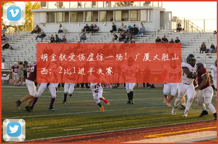 胡金秋受伤虚惊一场！广厦大胜山西：2比1进半决赛