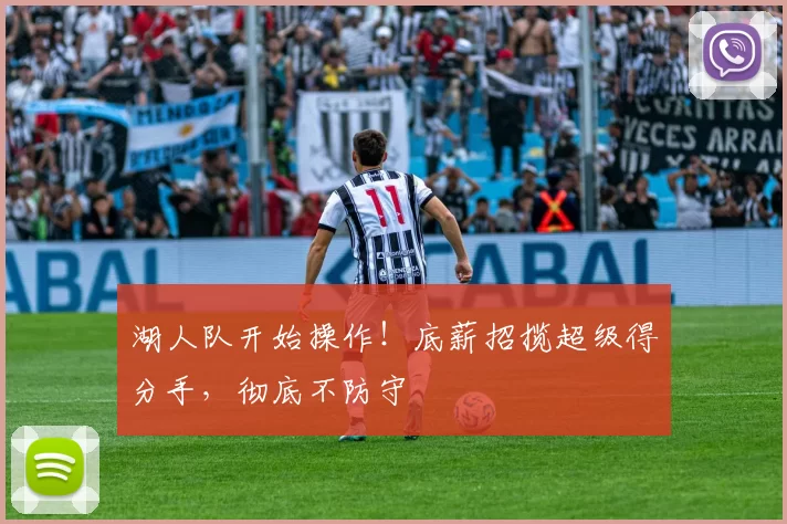 湖人队开始操作！底薪招揽超级得分手，彻底不防守