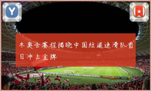冬奥会赛程揭晓中国短道速滑队首日冲击金牌
