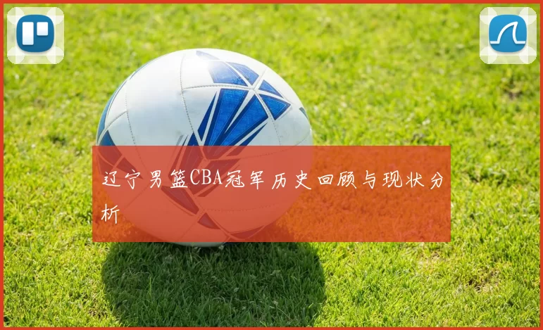 辽宁男篮CBA冠军历史回顾与现状分析