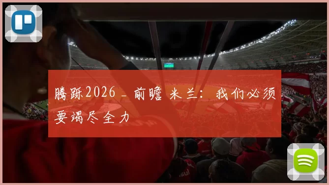 腾跞2026 _ 前瞻 米兰:我们必须要竭尽全力