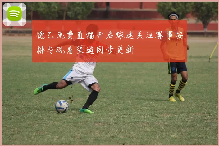 德乙免费直播开启球迷关注赛事安排与观看渠道同步更新
